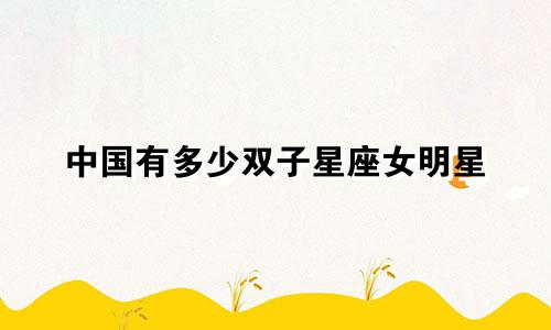 中国有多少双子星座女明星
