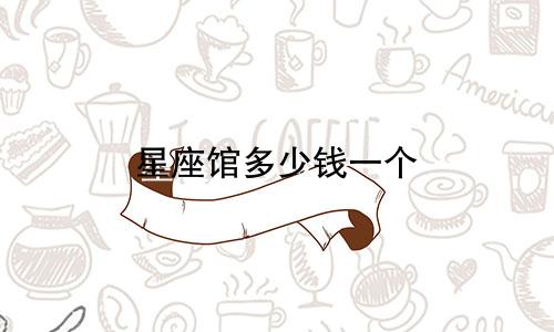 星座馆多少钱一个