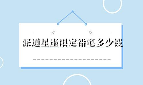 派通星座限定铅笔多少钱