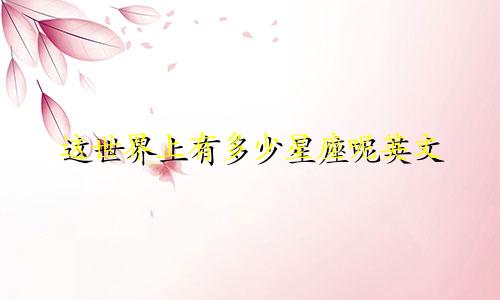 这世界上有多少星座呢英文