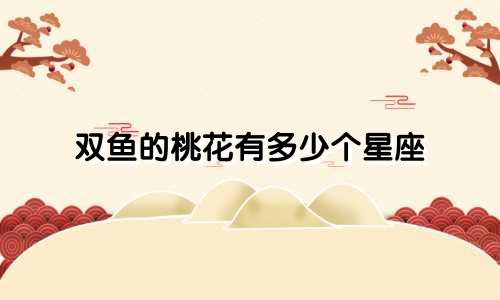 双鱼的桃花有多少个星座