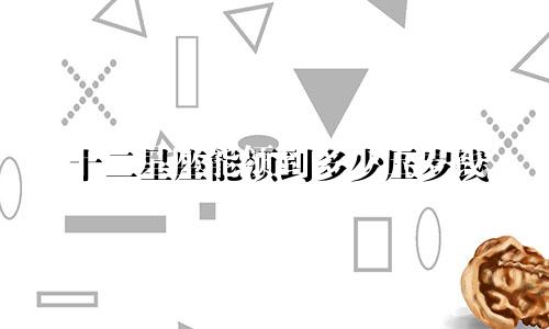 十二星座能领到多少压岁钱