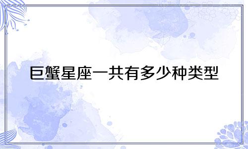 巨蟹星座一共有多少种类型