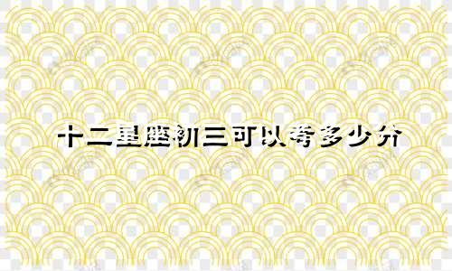 十二星座初三可以考多少分
