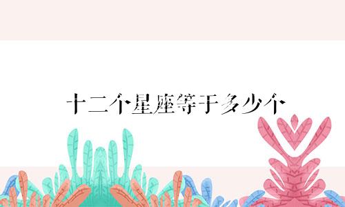 十二个星座等于多少个