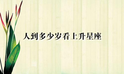 人到多少岁看上升星座