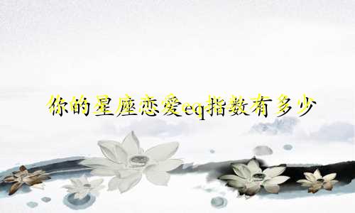 你的星座恋爱eq指数有多少