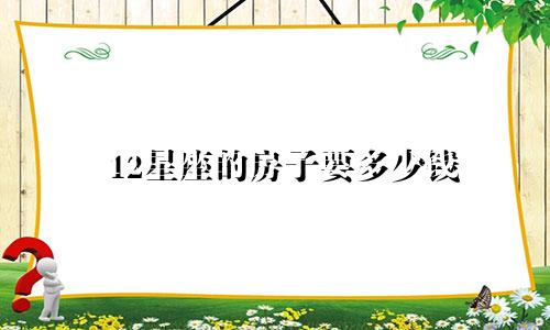 12星座的房子要多少钱