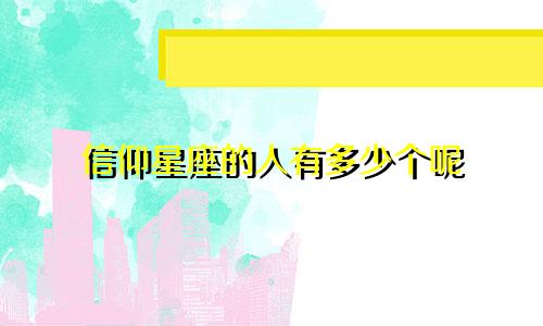 信仰星座的人有多少个呢