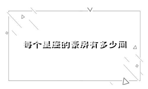 每个星座的豪房有多少间