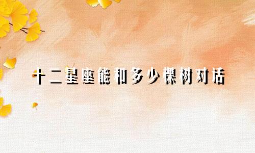 十二星座能和多少棵树对话