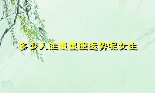 多少人注重星座运势呢女生