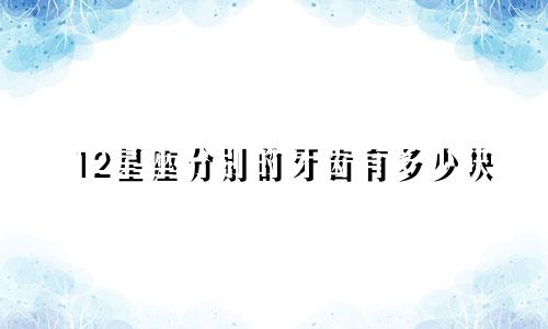 12星座分别的牙齿有多少块