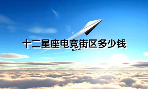 十二星座电竞街区多少钱