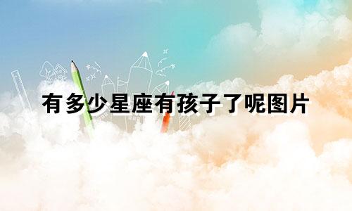 有多少星座有孩子了呢图片