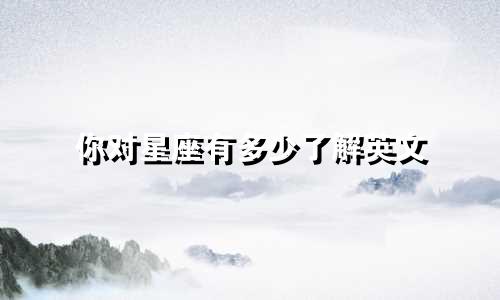 你对星座有多少了解英文