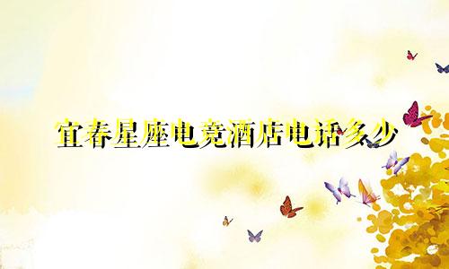 宜春星座电竞酒店电话多少