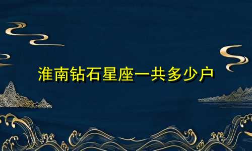 淮南钻石星座一共多少户