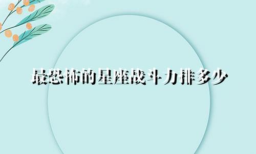 最恐怖的星座战斗力排多少