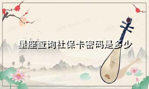 星座查询社保卡密码是多少