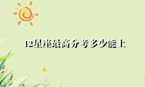 12星座最高分考多少能上