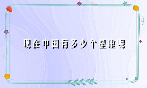 现在中国有多少个星座呢