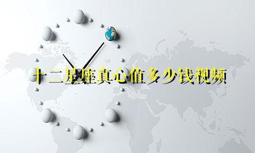 十二星座真心值多少钱视频