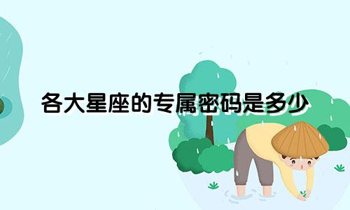 各大星座的专属密码是多少