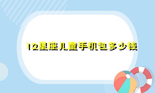 12星座儿童手机包多少钱