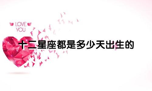 十二星座都是多少天出生的