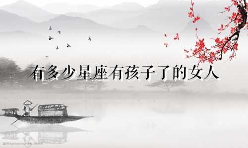 有多少星座有孩子了的女人