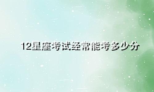 12星座考试经常能考多少分