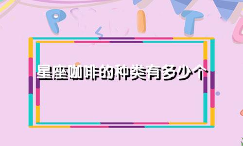 星座咖啡的种类有多少个