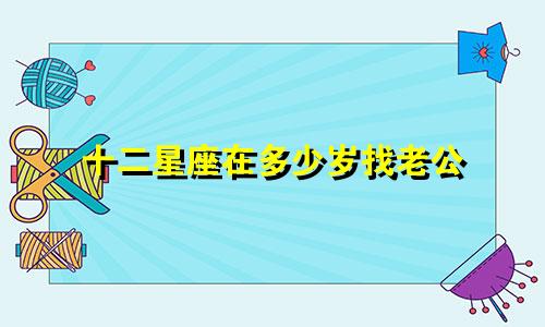 十二星座在多少岁找老公