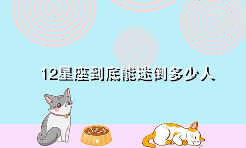 12星座到底能迷倒多少人