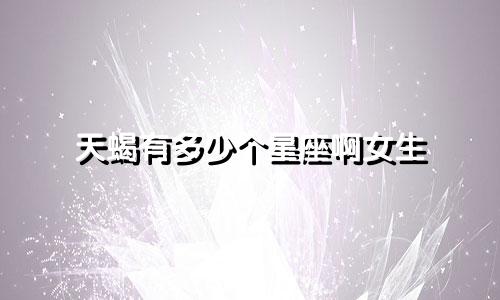 天蝎有多少个星座啊女生