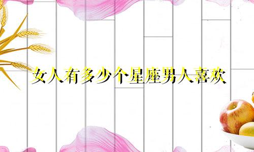 女人有多少个星座男人喜欢