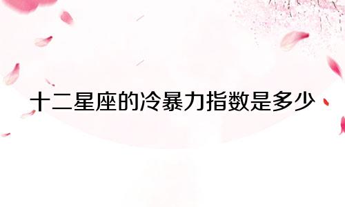 十二星座的冷暴力指数是多少