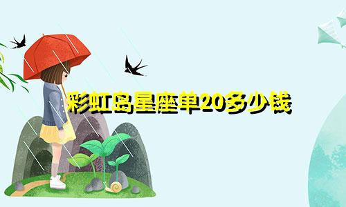 彩虹岛星座单20多少钱
