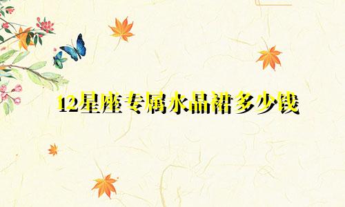 12星座专属水晶裙多少钱