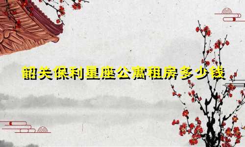韶关保利星座公寓租房多少钱
