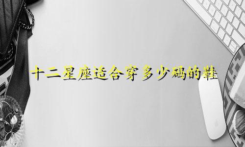 十二星座适合穿多少码的鞋