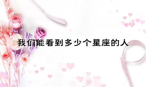 我们能看到多少个星座的人