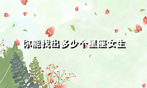 你能找出多少个星座女生