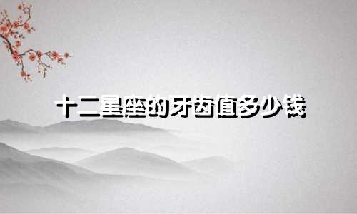 十二星座的牙齿值多少钱