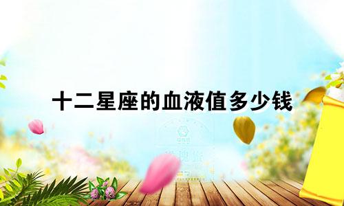 十二星座的血液值多少钱