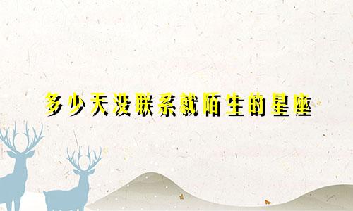 多少天没联系就陌生的星座