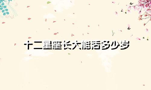 十二星座长大能活多少岁