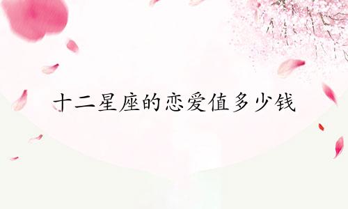 十二星座的恋爱值多少钱