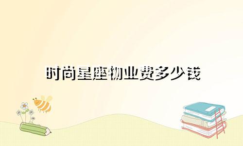 时尚星座物业费多少钱